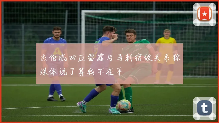 杰伦威回应雷霆与马刺宿敌关系称媒体说了算我不在乎