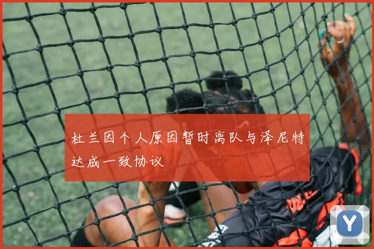 杜兰因个人原因暂时离队与泽尼特达成一致协议