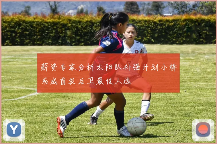 薪资专家分析太阳队补强计划小桥或成首发后卫最佳人选