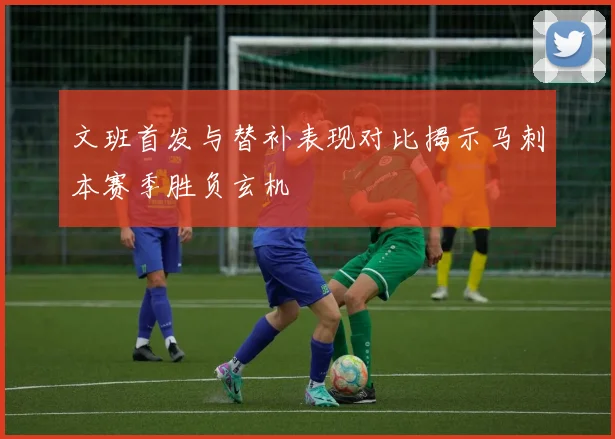 文班首发与替补表现对比揭示马刺本赛季胜负玄机