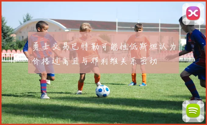 勇士交易巴特勒可能性低斯坦认为价格过高且与邓利维关系密切