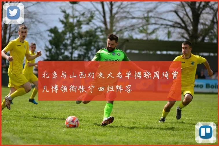北京与山西对决大名单揭晓周琦曾凡博领衔张宁回归阵容