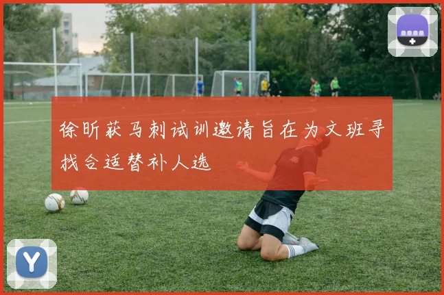 徐昕获马刺试训邀请旨在为文班寻找合适替补人选