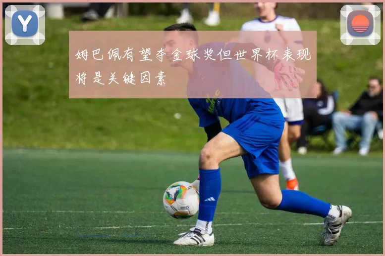 姆巴佩有望夺金球奖但世界杯表现将是关键因素