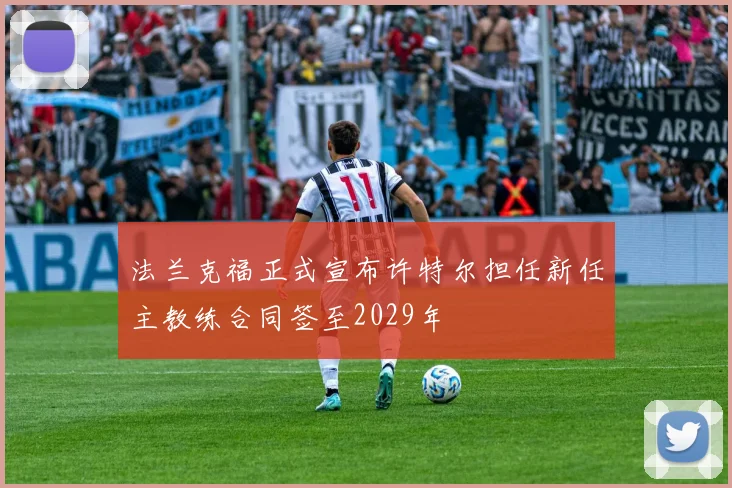 法兰克福正式宣布许特尔担任新任主教练合同签至2029年
