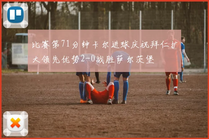比赛第71分钟卡尔进球庆祝拜仁扩大领先优势2-0战胜萨尔茨堡