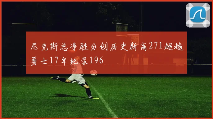尼克斯总净胜分创历史新高271超越勇士17年纪录196