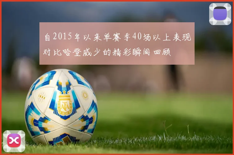 自2015年以来单赛季40场以上表现对比哈登威少的精彩瞬间回顾