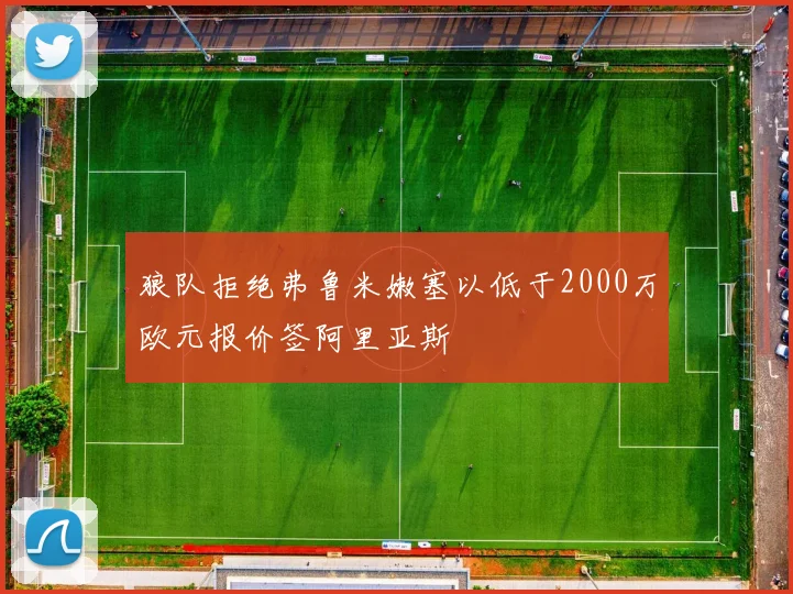 狼队拒绝弗鲁米嫩塞以低于2000万欧元报价签阿里亚斯