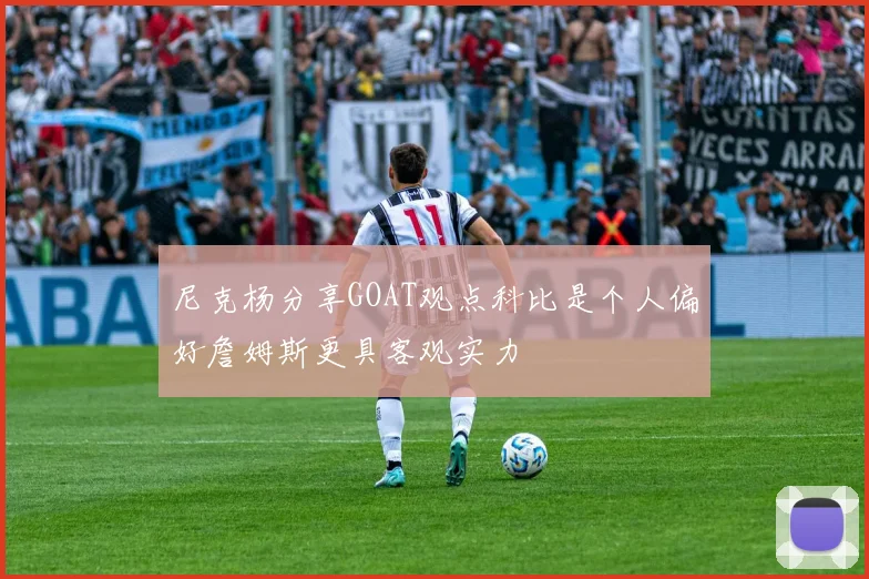 尼克杨分享GOAT观点科比是个人偏好詹姆斯更具客观实力