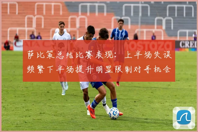 萨比策总结比赛表现：上半场失误频繁下半场提升明显限制对手机会